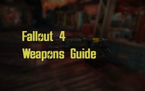 Fallout 4 Weapons Guide Guns and Melee